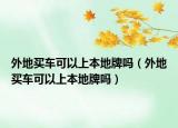 外地买车可以上本地牌吗（外地买车可以上本地牌吗）