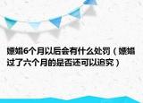 嫖娼6个月以后会有什么处罚（嫖娼过了六个月的是否还可以追究）