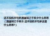 话不投机半句多酒逢知己千杯少什么意思（酒逢知已千杯少,话不投机半句多这是什么意思?）