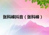 张科峰抖音（张科峰）