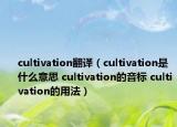 cultivation翻译（cultivation是什么意思 cultivation的音标 cultivation的用法）