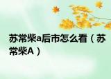 苏常柴a后市怎么看（苏常柴A）