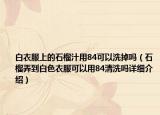 白衣服上的石榴汁用84可以洗掉吗（石榴弄到白色衣服可以用84清洗吗详细介绍）