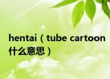 hentai（tube cartoon什么意思）