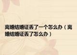 离婚结婚证丢了一个怎么办（离婚结婚证丢了怎么办）