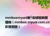 mmboxmyuni褰╀俊鐩稿唽鐧婚檰（mmbox.myuni.com.cn彩信相册）