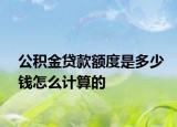 公积金贷款额度是多少钱怎么计算的