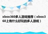 xbox360多人游戏推荐（xbox360上有什么好玩的多人游戏）