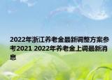 2022年浙江养老金最新调整方案参考2021 2022年养老金上调最新消息