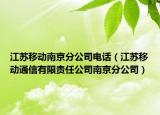 江苏移动南京分公司电话（江苏移动通信有限责任公司南京分公司）