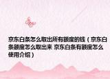 京东白条怎么取出所有额度的钱（京东白条额度怎么取出来 京东白条有额度怎么使用介绍）