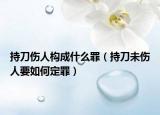 持刀伤人构成什么罪（持刀未伤人要如何定罪）