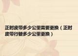 正时皮带多少公里需要更换（正时皮带行驶多少公里更换）