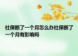 社保断了一个月怎么办社保断了一个月有影响吗