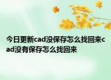 今日更新cad没保存怎么找回来cad没有保存怎么找回来