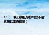 10（‘我们的狂怒你驾驭不住’这句话出自哪里）