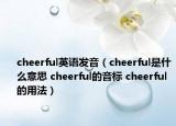 cheerful英语发音（cheerful是什么意思 cheerful的音标 cheerful的用法）