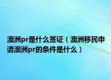 澳洲pr是什么签证（澳洲移民申请澳洲pr的条件是什么）