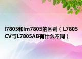 l7805和lm7805的区别（L7805CV与L7805AB有什么不同）