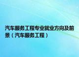 汽车服务工程专业就业方向及前景（汽车服务工程）