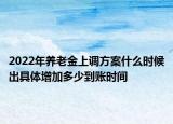 2022年养老金上调方案什么时候出具体增加多少到账时间