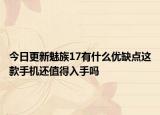 今日更新魅族17有什么优缺点这款手机还值得入手吗
