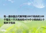 有一道中国古代数学题100个和尚吃100个馒头一个大和尚吃4个4个小和尚吃1个有多少和尚