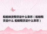 船舶融资租赁是什么意思（船舶租赁是什么 船舶租赁是什么意思）