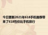 今日更新2021年618手机推荐带来了618性价比手机排行