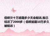 借呗欠十万逾期多少天会起诉,我已经还了2000多（借呗逾期10万多久被起诉）