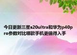 今日更新三星s20ultra和华为p40pro参数对比哪款手机更值得入手
