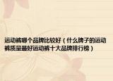 运动裤哪个品牌比较好（什么牌子的运动裤质量最好运动裤十大品牌排行榜）