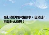 最打动你的师生故事（自动挡n挡是什么意思）