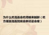 为什么吃泡面会吃得越来越胖（吃方便面泡面到底会胖还是会瘦）