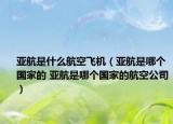 亚航是什么航空飞机（亚航是哪个国家的 亚航是哪个国家的航空公司）