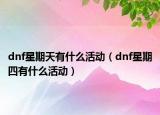 dnf星期天有什么活动（dnf星期四有什么活动）