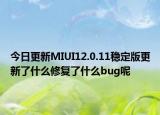 今日更新MIUI12.0.11稳定版更新了什么修复了什么bug呢