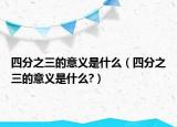 四分之三的意义是什么（四分之三的意义是什么?）