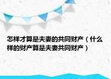 怎样才算是夫妻的共同财产（什么样的财产算是夫妻共同财产）