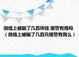 微信上被骗了几百块钱 报警有用吗（微信上被骗了几百元报警有用么）