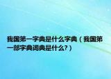 我国第一字典是什么字典（我国第一部字典词典是什么?）