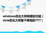 windows优化大师有哪些功能（vista优化大师是干嘛用的????）