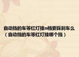 自动挡的车等红灯挂n档要踩刹车么（自动挡的车等红灯挂哪个挡）
