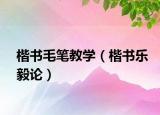 楷书毛笔教学（楷书乐毅论）