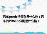 汽车prnds档分别是什么档（汽车的PRNDL分别是什么档）