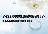 户口本学历可以随便填的吗（户口本学历可以更正吗）