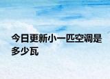 今日更新小一匹空调是多少瓦
