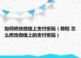 如何修改微信上支付密码（教程 怎么修改微信上的支付密码）