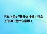 汽车上的off是什么按键（汽车上的OFF是什么意思）