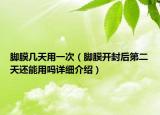 脚膜几天用一次（脚膜开封后第二天还能用吗详细介绍）